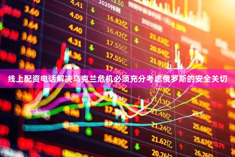 线上配资电话解决乌克兰危机必须充分考虑俄罗斯的安全关切