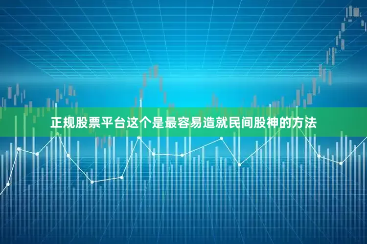 正规股票平台这个是最容易造就民间股神的方法
