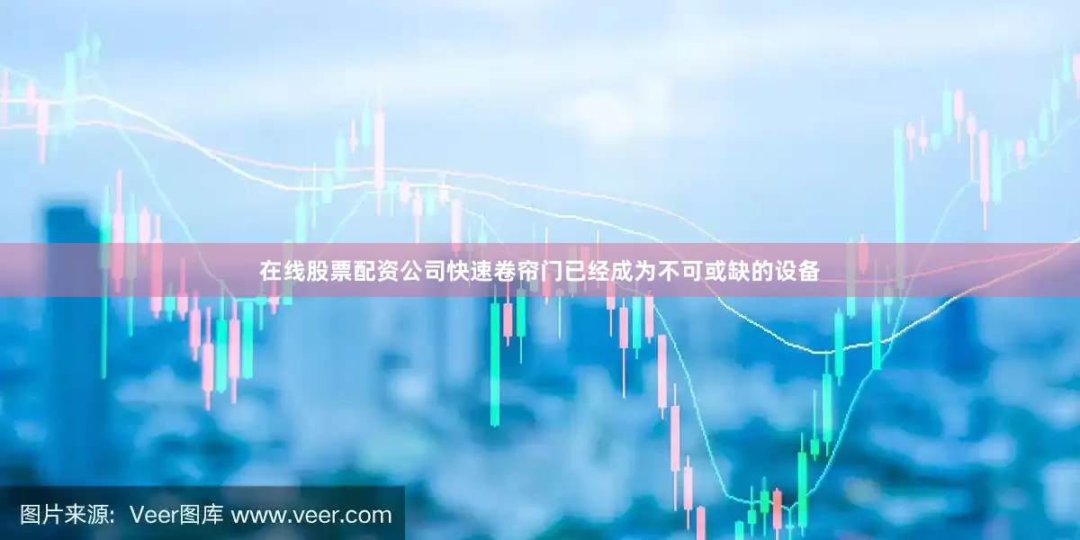 在线股票配资公司快速卷帘门已经成为不可或缺的设备