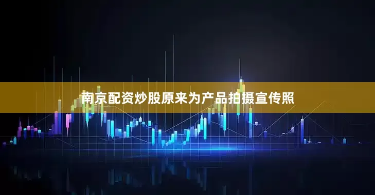 南京配资炒股原来为产品拍摄宣传照