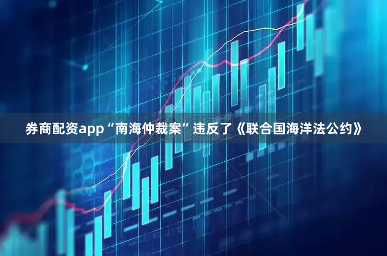 券商配资app“南海仲裁案”违反了《联合国海洋法公约》