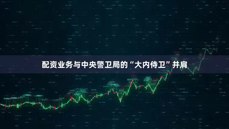 配资业务与中央警卫局的“大内侍卫”并肩