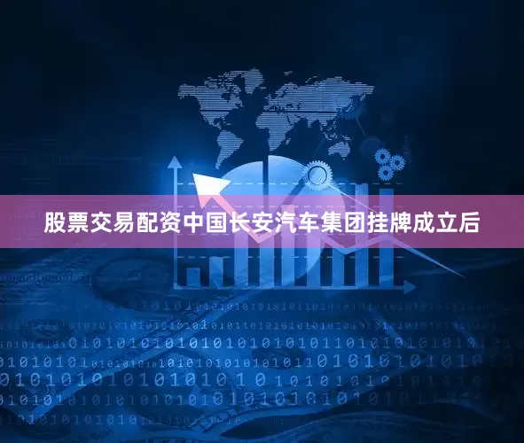股票交易配资中国长安汽车集团挂牌成立后