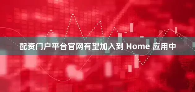 配资门户平台官网有望加入到 Home 应用中