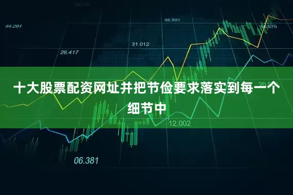 十大股票配资网址并把节俭要求落实到每一个细节中