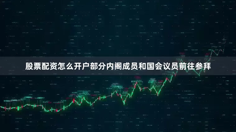 股票配资怎么开户部分内阁成员和国会议员前往参拜