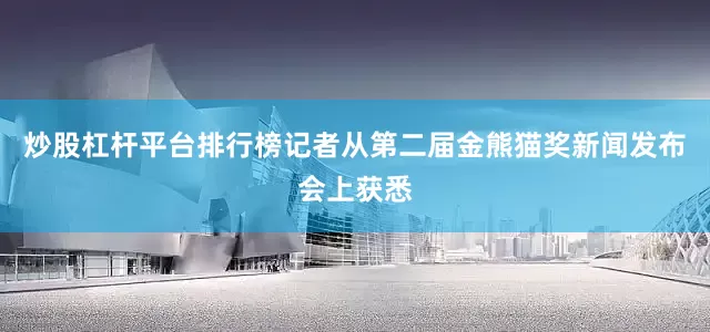 炒股杠杆平台排行榜记者从第二届金熊猫奖新闻发布会上获悉