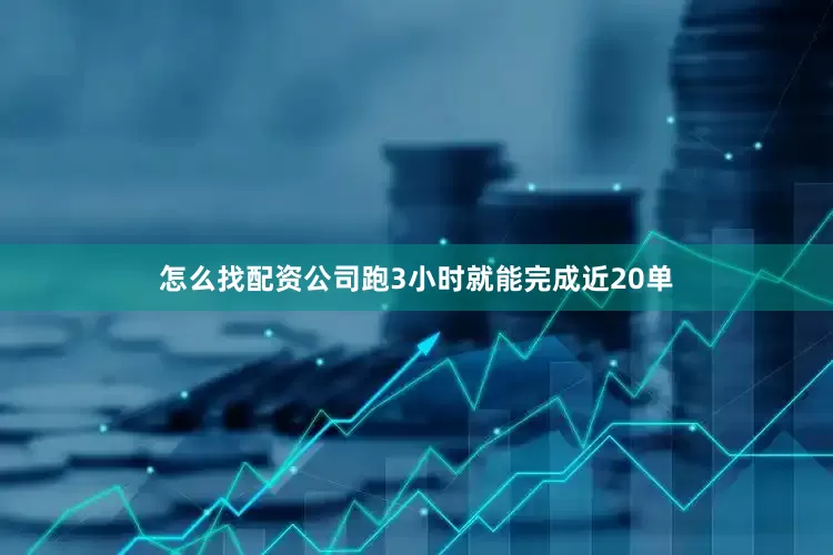 怎么找配资公司跑3小时就能完成近20单