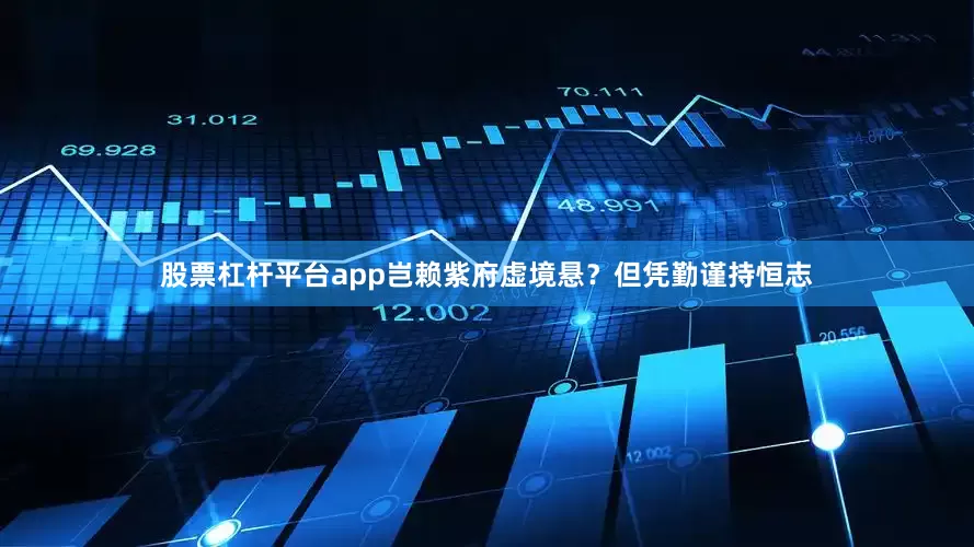 股票杠杆平台app岂赖紫府虚境悬？但凭勤谨持恒志