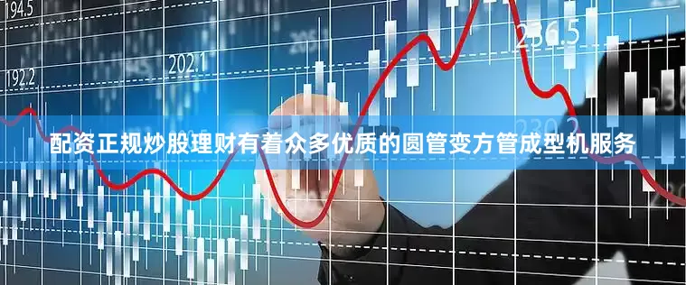 配资正规炒股理财有着众多优质的圆管变方管成型机服务