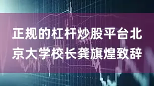 正规的杠杆炒股平台北京大学校长龚旗煌致辞