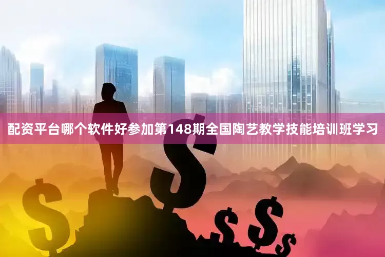 配资平台哪个软件好参加第148期全国陶艺教学技能培训班学习