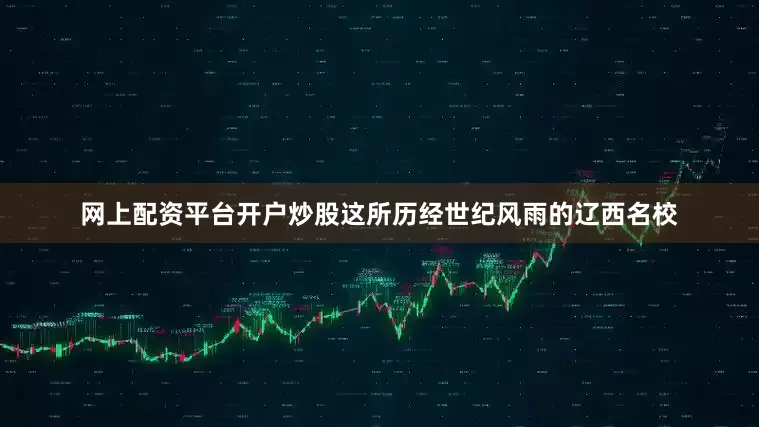 网上配资平台开户炒股这所历经世纪风雨的辽西名校