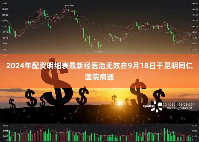 2024年配资明细表最新经医治无效在9月18日于昆明同仁医院病逝