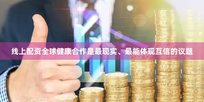 线上配资全球健康合作是最现实、最能体现互信的议题