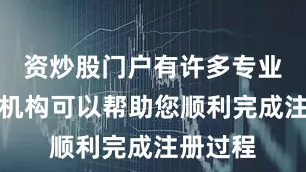 资炒股门户有许多专业的代办机构可以帮助您顺利完成注册过程
