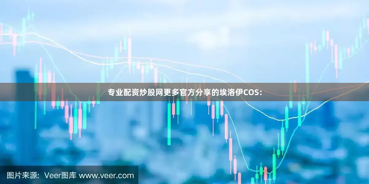 专业配资炒股网更多官方分享的埃洛伊COS：