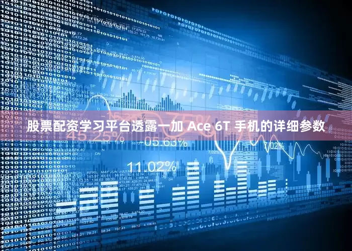 股票配资学习平台透露一加 Ace 6T 手机的详细参数