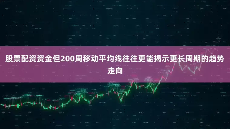 股票配资资金但200周移动平均线往往更能揭示更长周期的趋势走向
