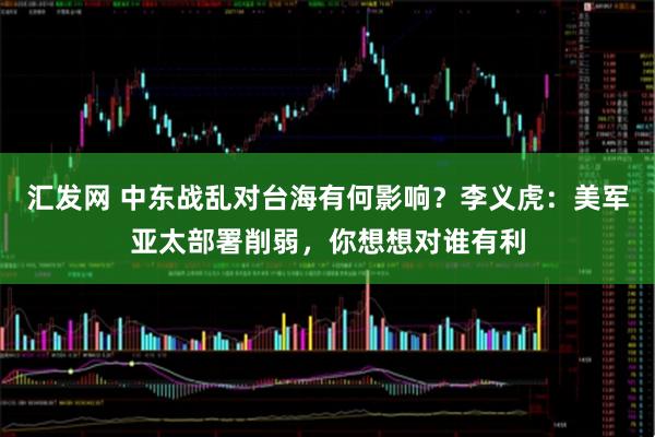 汇发网 中东战乱对台海有何影响？李义虎：美军亚太部署削弱，你想想对谁有利