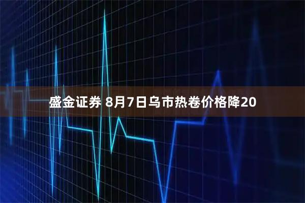 盛金证券 8月7日乌市热卷价格降20