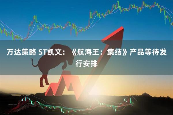万达策略 ST凯文：《航海王：集结》产品等待发行安排