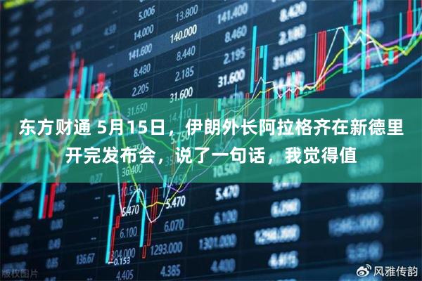 东方财通 5月15日，伊朗外长阿拉格齐在新德里开完发布会，说了一句话，我觉得值