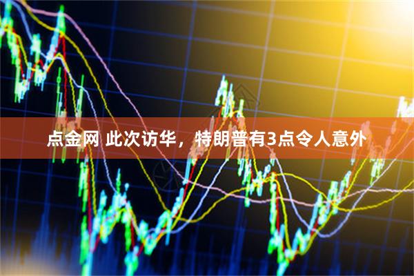 点金网 此次访华，特朗普有3点令人意外
