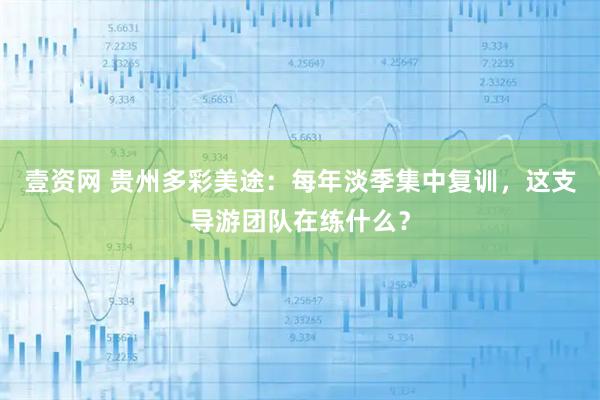 壹资网 贵州多彩美途：每年淡季集中复训，这支导游团队在练什么？